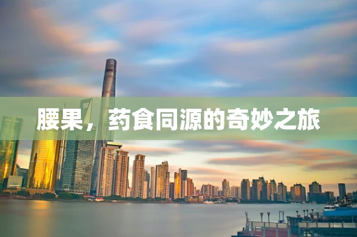 腰果，药食同源的奇妙之旅