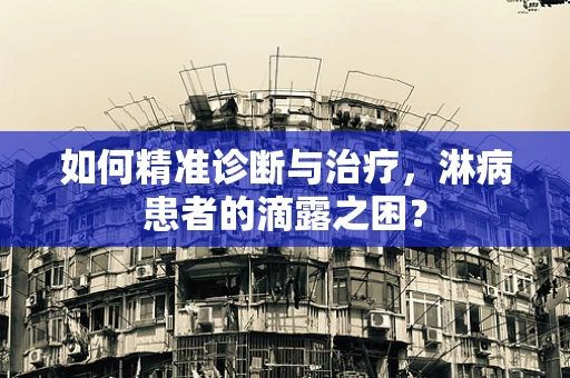 如何精准诊断与治疗，淋病患者的滴露之困？