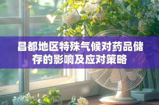 昌都地区特殊气候对药品储存的影响及应对策略