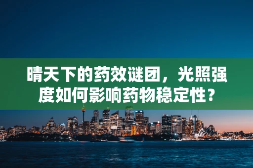 晴天下的药效谜团，光照强度如何影响药物稳定性？