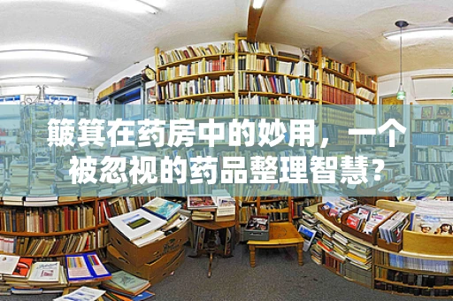 簸箕在药房中的妙用，一个被忽视的药品整理智慧？