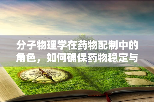 分子物理学在药物配制中的角色，如何确保药物稳定与效能？