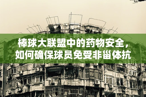 棒球大联盟中的药物安全，如何确保球员免受非甾体抗炎药（NSAIDs）的潜在风险？