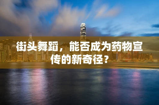 街头舞蹈，能否成为药物宣传的新奇径？