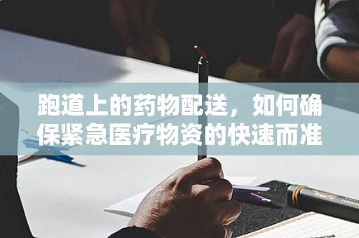 跑道上的药物配送，如何确保紧急医疗物资的快速而准确送达？