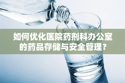 如何优化医院药剂科办公室的药品存储与安全管理？