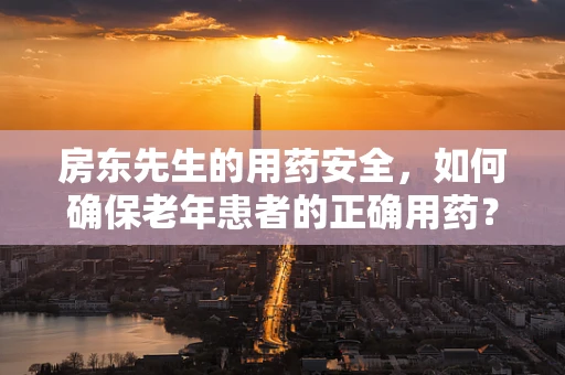 房东先生的用药安全，如何确保老年患者的正确用药？