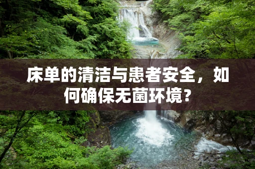 床单的清洁与患者安全，如何确保无菌环境？