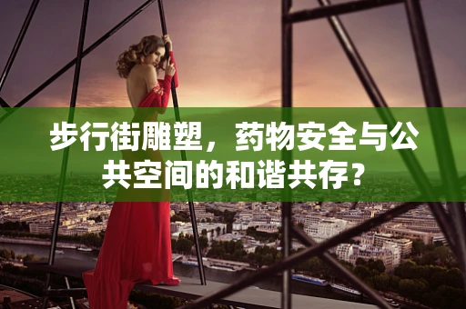 步行街雕塑，药物安全与公共空间的和谐共存？