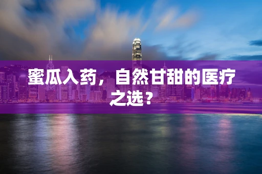 蜜瓜入药，自然甘甜的医疗之选？