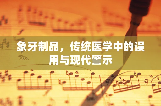 象牙制品，传统医学中的误用与现代警示
