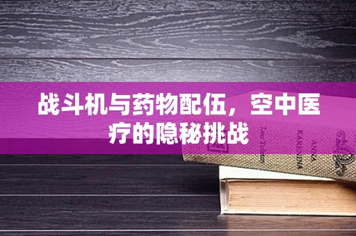 战斗机与药物配伍，空中医疗的隐秘挑战