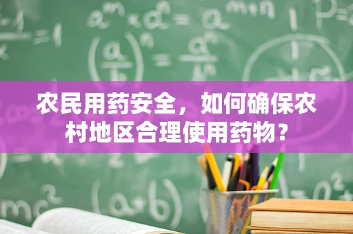 农民用药安全，如何确保农村地区合理使用药物？