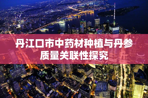 丹江口市中药材种植与丹参质量关联性探究