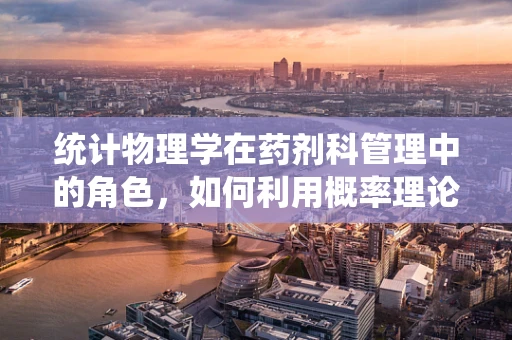 统计物理学在药剂科管理中的角色，如何利用概率理论优化药物存储与调配？