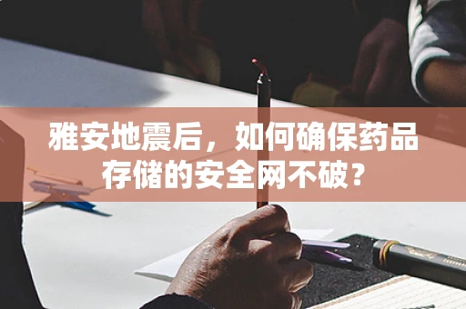 雅安地震后，如何确保药品存储的安全网不破？