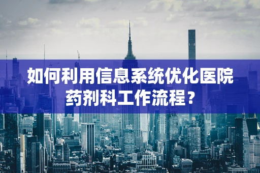 如何利用信息系统优化医院药剂科工作流程？