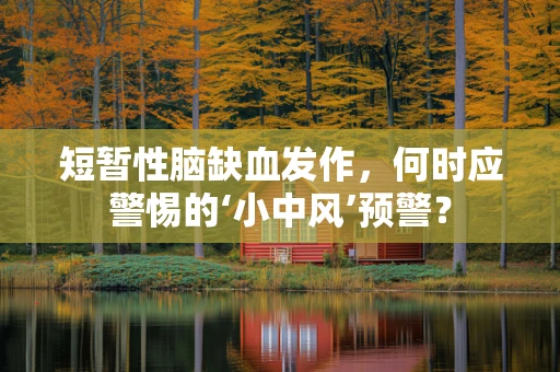 短暂性脑缺血发作，何时应警惕的‘小中风’预警？