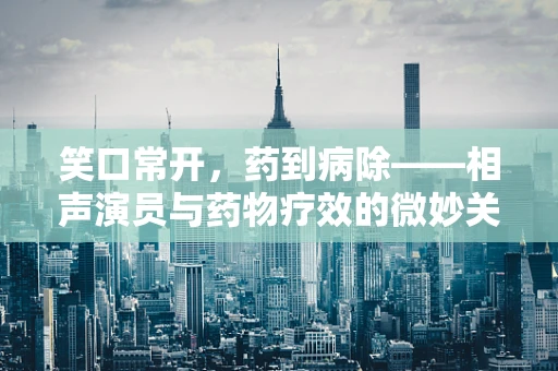 笑口常开，药到病除——相声演员与药物疗效的微妙关系