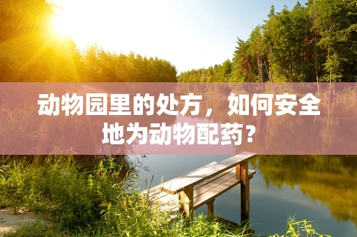 动物园里的处方，如何安全地为动物配药？