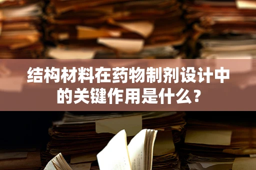 结构材料在药物制剂设计中的关键作用是什么？