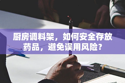 厨房调料架，如何安全存放药品，避免误用风险？