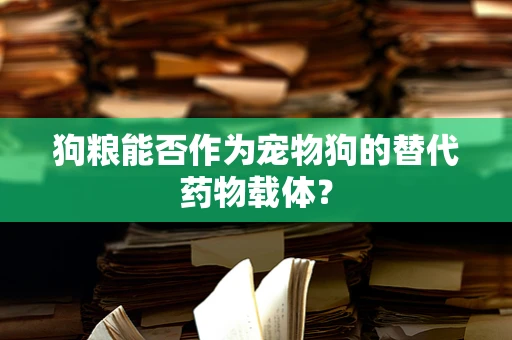 狗粮能否作为宠物狗的替代药物载体？