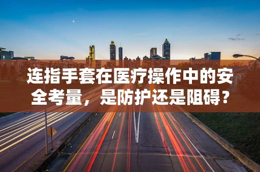 连指手套在医疗操作中的安全考量，是防护还是阻碍？