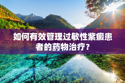 如何有效管理过敏性紫癜患者的药物治疗？