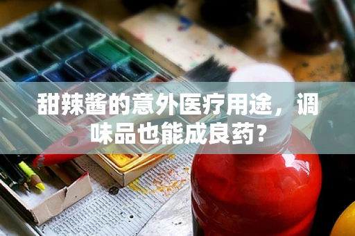 甜辣酱的意外医疗用途，调味品也能成良药？