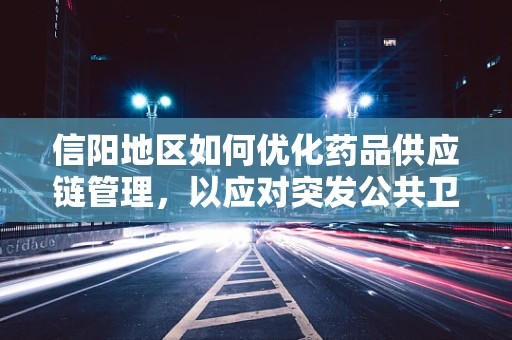 信阳地区如何优化药品供应链管理，以应对突发公共卫生事件？