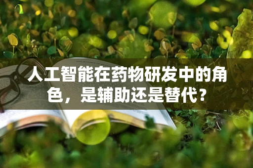 人工智能在药物研发中的角色，是辅助还是替代？