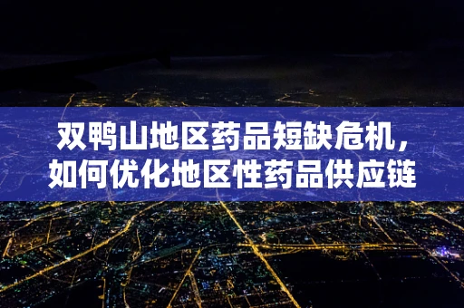 双鸭山地区药品短缺危机，如何优化地区性药品供应链管理？
