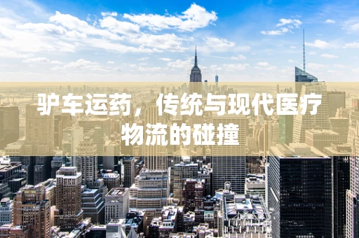 驴车运药，传统与现代医疗物流的碰撞
