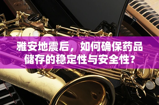 雅安地震后，如何确保药品储存的稳定性与安全性？