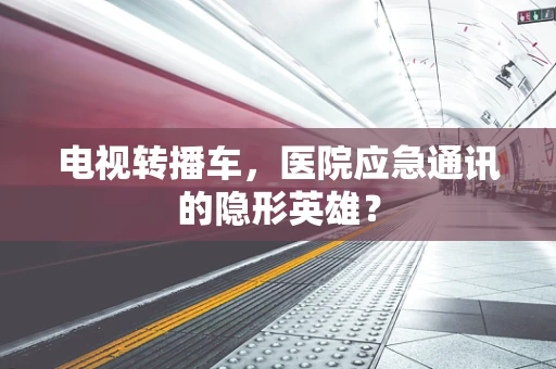 电视转播车，医院应急通讯的隐形英雄？
