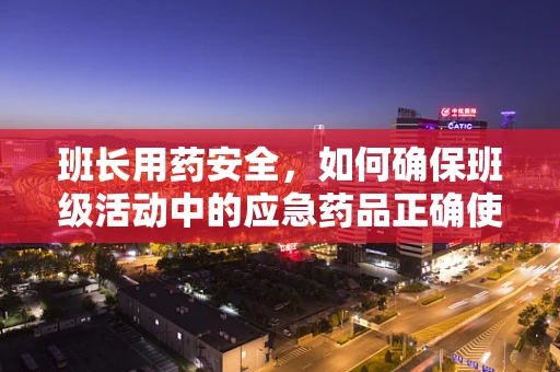 班长用药安全，如何确保班级活动中的应急药品正确使用？