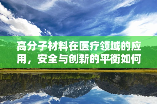 高分子材料在医疗领域的应用，安全与创新的平衡如何实现？