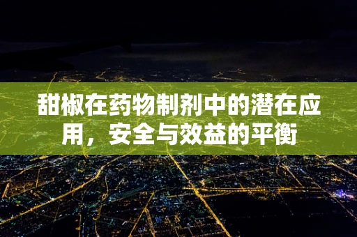 甜椒在药物制剂中的潜在应用，安全与效益的平衡