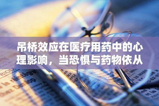 吊桥效应在医疗用药中的心理影响，当恐惧与药物依从性相遇