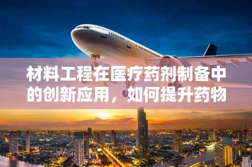材料工程在医疗药剂制备中的创新应用，如何提升药物稳定性和生产效率？