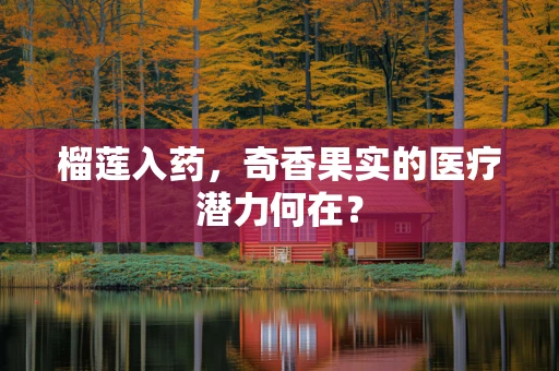 榴莲入药，奇香果实的医疗潜力何在？