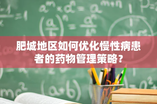肥城地区如何优化慢性病患者的药物管理策略？