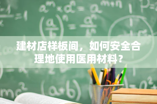 建材店样板间，如何安全合理地使用医用材料？