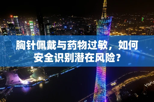 胸针佩戴与药物过敏，如何安全识别潜在风险？