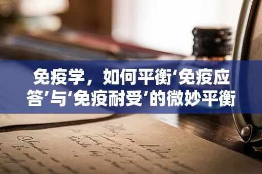 免疫学，如何平衡‘免疫应答’与‘免疫耐受’的微妙平衡？