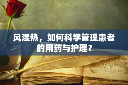 风湿热，如何科学管理患者的用药与护理？