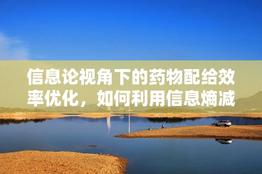 信息论视角下的药物配给效率优化，如何利用信息熵减少配药错误？