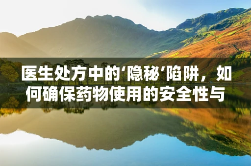 医生处方中的‘隐秘’陷阱，如何确保药物使用的安全性与有效性？