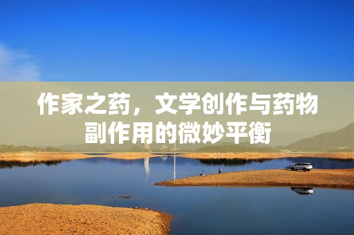 作家之药，文学创作与药物副作用的微妙平衡